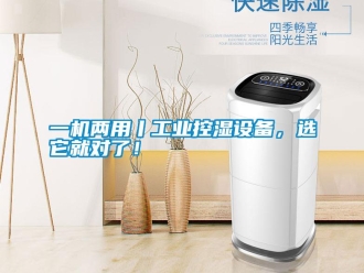 知識百科一機兩用丨工業控濕設備，選它就對了！