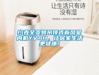 企業(yè)新聞約克全變頻吊頂式新風(fēng)室內(nèi)機(jī)YVAH，讓居家生活更健康！