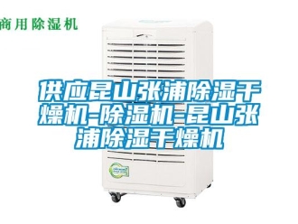 行業新聞供應昆山張浦除濕干燥機-除濕機-昆山張浦除濕干燥機