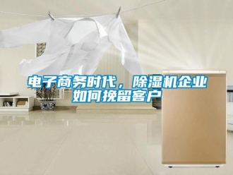 常見問題電子商務時代，除濕機企業如何挽留客戶