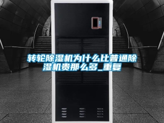 常見問題轉輪除濕機為什么比普通除濕機貴那么多_重復