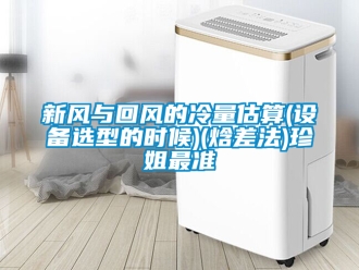 企業(yè)新聞新風(fēng)與回風(fēng)的冷量估算(設(shè)備選型的時(shí)候)(焓差法)珍姐最準(zhǔn)