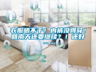 知識百科衣服曬不干！內(nèi)褲沒得穿！回南天還要繼續(xù)？！還好……