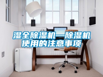 行業(yè)新聞濕全除濕機(jī)—除濕機(jī)使用的注意事項(xiàng)
