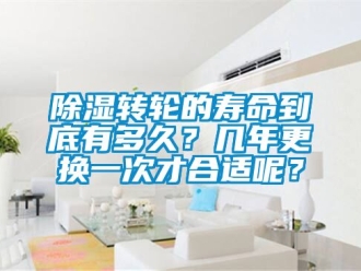 常見問題除濕轉輪的壽命到底有多久？幾年更換一次才合適呢？
