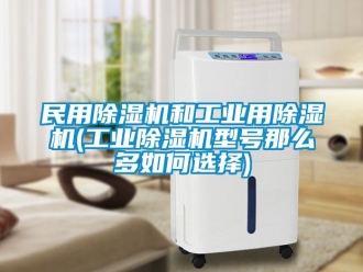 常見問題民用除濕機和工業用除濕機(工業除濕機型號那么多如何選擇)