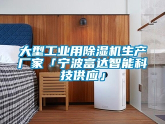 企業新聞大型工業用除濕機生產廠家「寧波富達智能科技供應」
