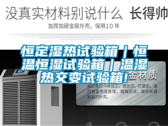 知識百科恒定濕熱試驗箱｜恒溫恒濕試驗箱｜溫濕熱交變試驗箱!