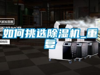 行業新聞如何挑選除濕機_重復
