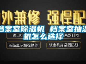 常見問題檔案室除濕機(jī) 檔案室抽濕機(jī)怎么選擇
