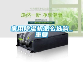 常見問題家用除濕機怎么選購_重復