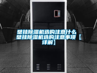 企業新聞壁掛除濕機選購注意什么 壁掛除濕機選購注意事項【詳解】