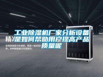 常見問題工業(yè)除濕機廠家分析設(shè)備是如何幫助用戶提高產(chǎn)品質(zhì)量呢