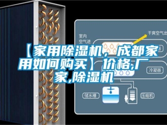 企業新聞【家用除濕機，成都家用如何購買】價格,廠家,除濕機
