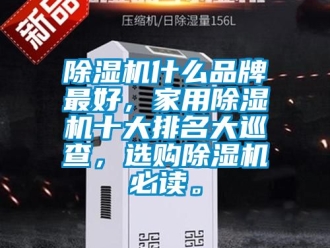 企業新聞除濕機什么品牌最好，家用除濕機十大排名大巡查，選購除濕機必讀。