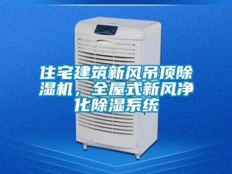 常見問題住宅建筑新風(fēng)吊頂除濕機，全屋式新風(fēng)凈化除濕系統(tǒng)