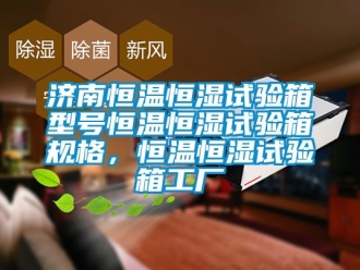 知識百科濟南恒溫恒濕試驗箱型號恒溫恒濕試驗箱規格，恒溫恒濕試驗箱工廠