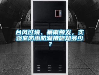 常見問題臺風過境、暴雨頻發，實驗室防雨防潮措施知多少？