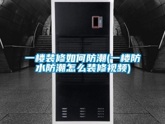 常見問題一樓裝修如何防潮(一樓防水防潮怎么裝修視頻)