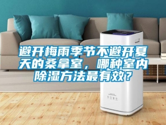 常見(jiàn)問(wèn)題避開梅雨季節(jié)不避開夏天的桑拿室，哪種室內(nèi)除濕方法最有效？