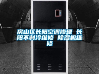 行業新聞房山區長陽空調修理 長陽不制冷維修 除濕機維修
