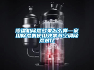 常見問題除濕機除濕效果怎么樣—家用除濕機使用效果與空調除濕對比