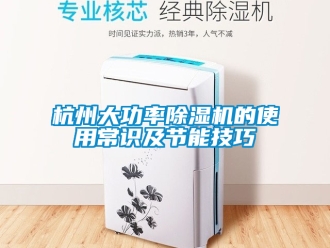 行業(yè)新聞杭州大功率除濕機(jī)的使用常識(shí)及節(jié)能技巧