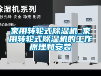 常見問題家用轉輪式除濕機_家用轉輪式除濕機的工作原理和安裝