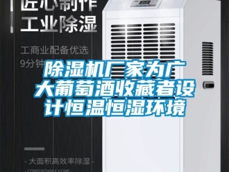 企業新聞除濕機廠家為廣大葡萄酒收藏者設計恒溫恒濕環境