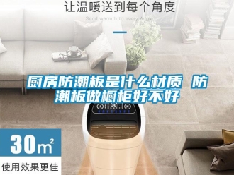 企業(yè)新聞廚房防潮板是什么材質(zhì) 防潮板做櫥柜好不好