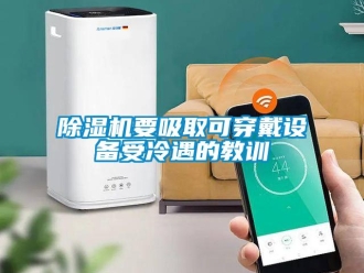 企業(yè)新聞除濕機(jī)要吸取可穿戴設(shè)備受冷遇的教訓(xùn)