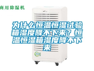 知識(shí)百科為什么恒溫恒濕試驗(yàn)箱濕度降不下來(lái)？恒溫恒濕箱濕度降不下來(lái)