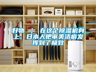 行業新聞好物 ｜ 在這個除濕機身上，日本人把審美潔癖發揮到了極致