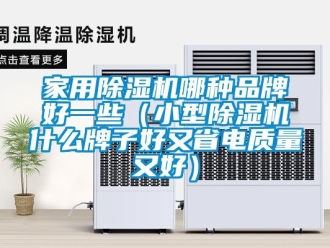 企業(yè)新聞家用除濕機(jī)哪種品牌好一些（小型除濕機(jī)什么牌子好又省電質(zhì)量又好）