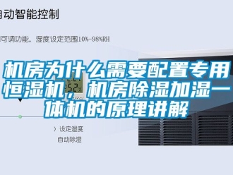 知識(shí)百科機(jī)房為什么需要配置專用恒濕機(jī)，機(jī)房除濕加濕一體機(jī)的原理講解