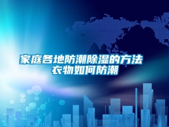 常見問題家庭各地防潮除濕的方法 衣物如何防潮