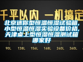 常見問題北京迷你型恒溫恒濕試驗箱,小型恒溫恒濕實驗設備價格,天津桌上型恒濕恒濕測試箱哪家好