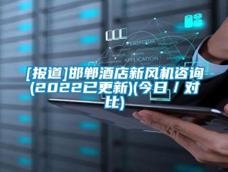 企業(yè)新聞[報(bào)道]邯鄲酒店新風(fēng)機(jī)咨詢(2022已更新)(今日／對(duì)比)