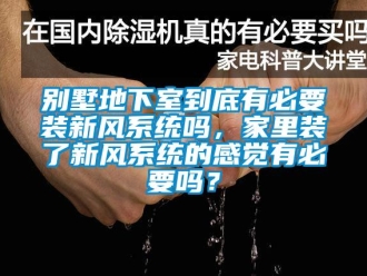 企業(yè)新聞別墅地下室到底有必要裝新風(fēng)系統(tǒng)嗎，家里裝了新風(fēng)系統(tǒng)的感覺有必要嗎？