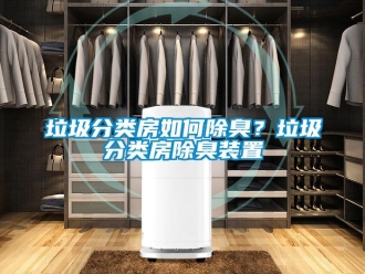 常見問題垃圾分類房如何除臭？垃圾分類房除臭裝置