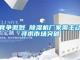 行業新聞競爭激烈 除濕機廠家需主動尋求市場突破