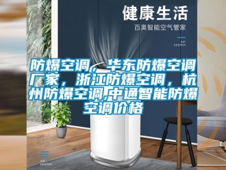 企業新聞防爆空調，華東防爆空調廠家，浙江防爆空調，杭州防爆空調,中通智能防爆空調價格