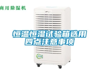知識(shí)百科恒溫恒濕試驗(yàn)箱選用四點(diǎn)注意事項(xiàng)
