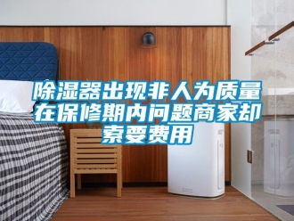 行業(yè)新聞除濕器出現(xiàn)非人為質量在保修期內問題商家卻索要費用
