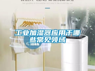 企業新聞工業加濕器應用于哪些常見領域