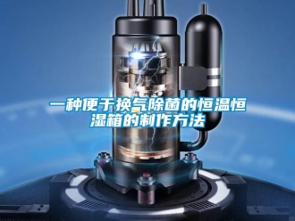 知識百科一種便于換氣除菌的恒溫恒濕箱的制作方法