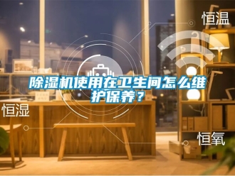 行業新聞除濕機使用在衛生間怎么維護保養？