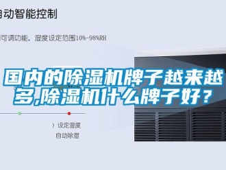 行業新聞國內的除濕機牌子越來越多,除濕機什么牌子好？