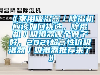 常見(jiàn)問(wèn)題《家用吸濕器／除濕機(jī)應(yīng)該如何挑選，除濕機(jī)／吸濕器哪個(gè)牌子好，2021超高性價(jià)吸濕器／吸濕器推薦來(lái)了》