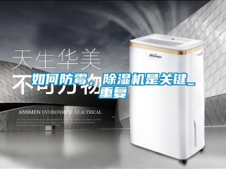 行業(yè)新聞如何防霉，除濕機(jī)是關(guān)鍵_重復(fù)